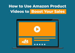 How To Use Amazon Product Videos To Boost Your Sales