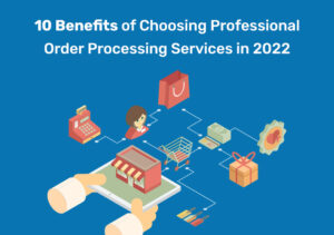 10 Benefits Of Choosing Professional Order Processing Services In 2022